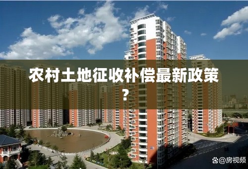 农村土地征收补偿最新政策？