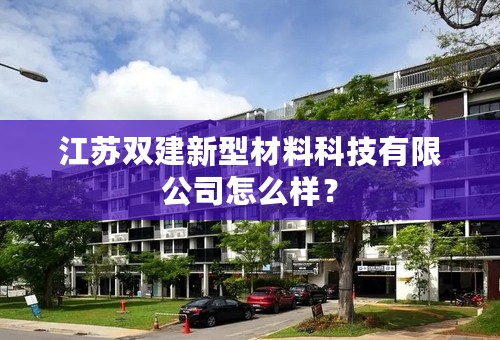 江苏双建新型材料科技有限公司怎么样？