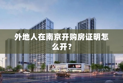 外地人在南京开购房证明怎么开？
