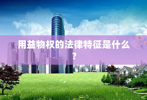 用益物权的法律特征是什么？