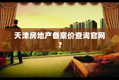 天津房地产备案价查询官网？