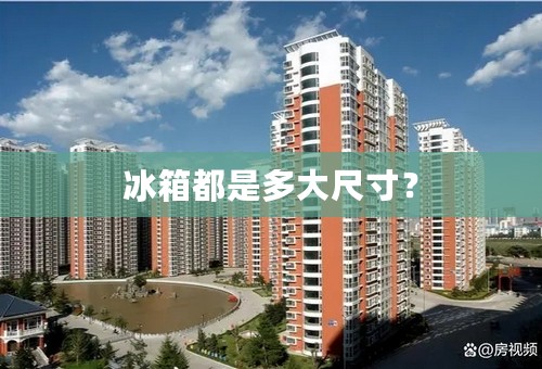 冰箱都是多大尺寸？