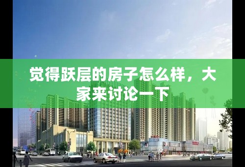 觉得跃层的房子怎么样，大家来讨论一下