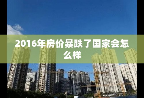 2016年房价暴跌了国家会怎么样