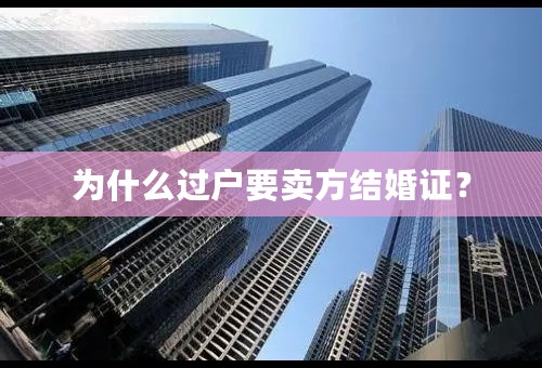 为什么过户要卖方结婚证？