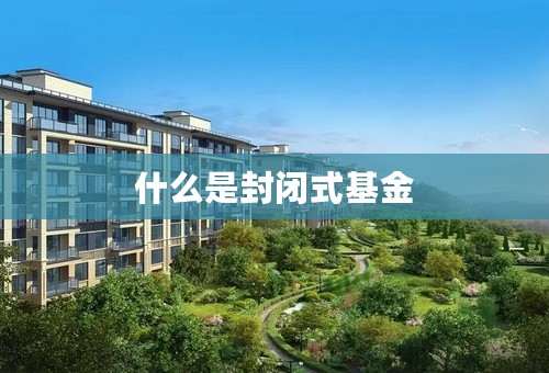 什么是封闭式基金