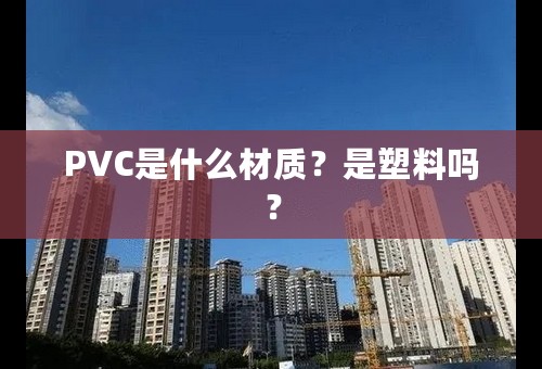 PVC是什么材质？是塑料吗？