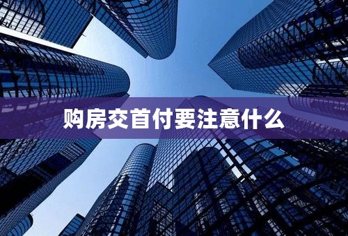 购房交首付要注意什么