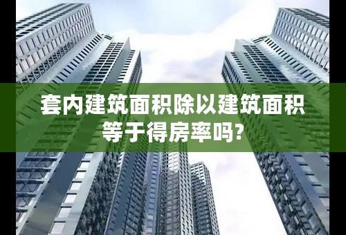 套内建筑面积除以建筑面积等于得房率吗?