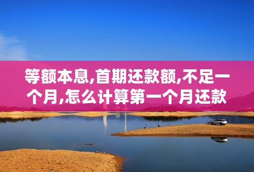 等额本息,首期还款额,不足一个月,怎么计算第一个月还款本金,利息？