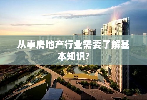从事房地产行业需要了解基本知识?