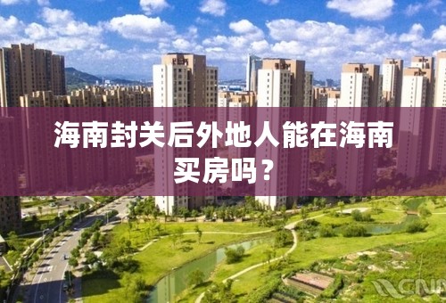 海南封关后外地人能在海南买房吗？