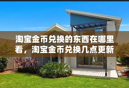 淘宝金币兑换的东西在哪里看，淘宝金币兑换几点更新