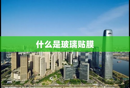 什么是玻璃贴膜