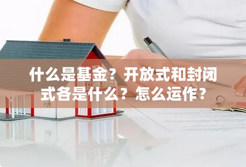 什么是基金？开放式和封闭式各是什么？怎么运作？