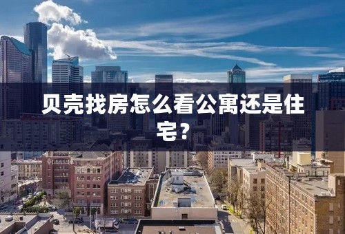 贝壳找房怎么看公寓还是住宅？