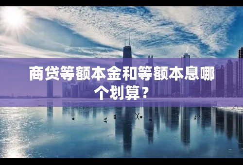 商贷等额本金和等额本息哪个划算？