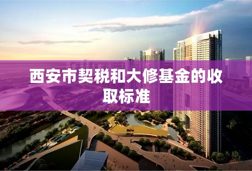 西安市契税和大修基金的收取标准