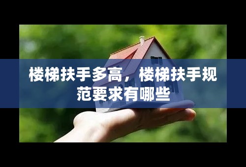楼梯扶手多高，楼梯扶手规范要求有哪些
