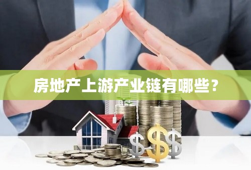 房地产上游产业链有哪些？
