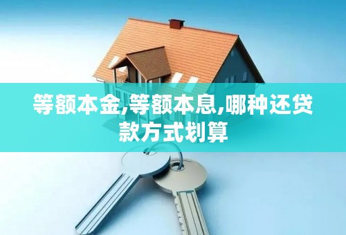 等额本金,等额本息,哪种还贷款方式划算
