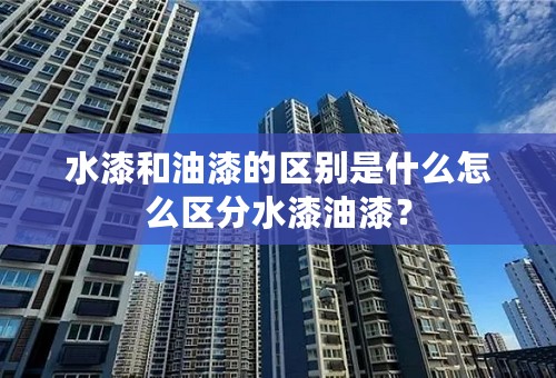 水漆和油漆的区别是什么怎么区分水漆油漆？