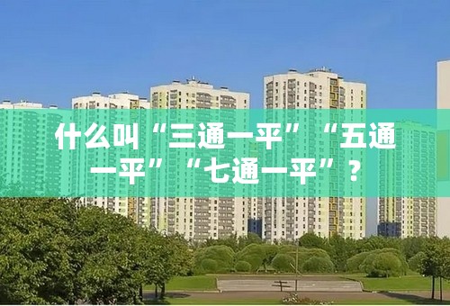 什么叫“三通一平”“五通一平”“七通一平”？