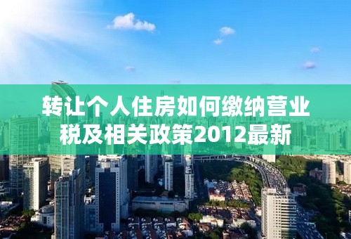 转让个人住房如何缴纳营业税及相关政策2012最新