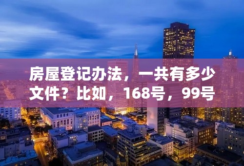 房屋登记办法，一共有多少文件？比如，168号，99号，57号，再往前还有多少号。
