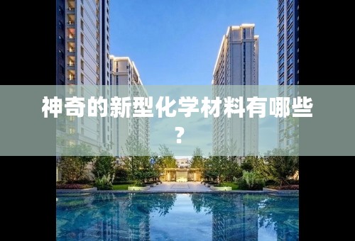 神奇的新型化学材料有哪些？