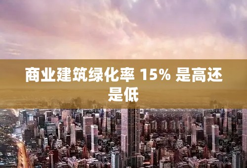 商业建筑绿化率 15% 是高还是低