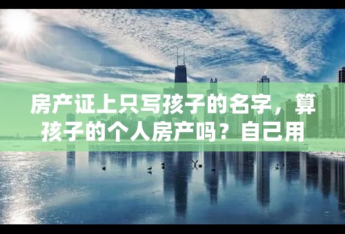 房产证上只写孩子的名字，算孩子的个人房产吗？自己用公积金贷款重新买套房，算二套房吗？