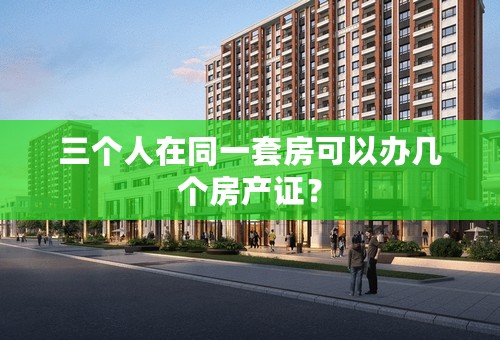 三个人在同一套房可以办几个房产证？