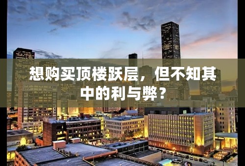 想购买顶楼跃层，但不知其中的利与弊？