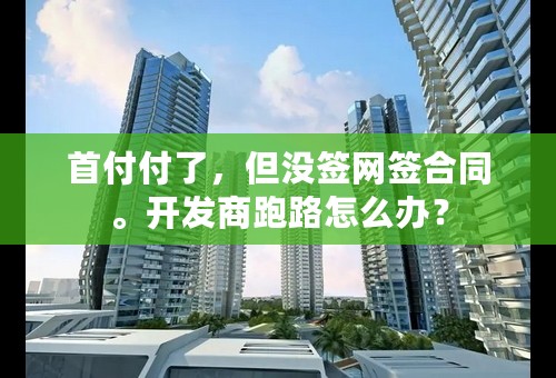 首付付了，但没签网签合同。开发商跑路怎么办？