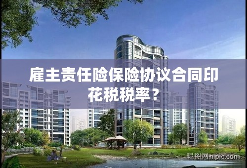 雇主责任险保险协议合同印花税税率？