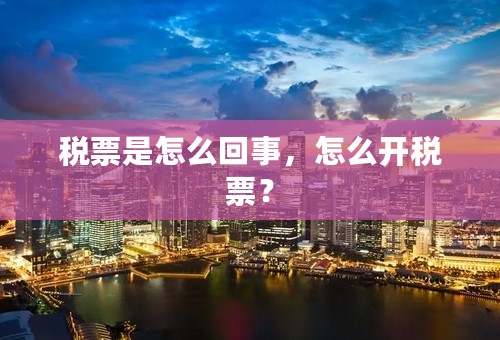 税票是怎么回事，怎么开税票？