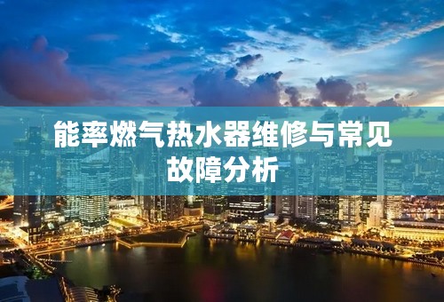 能率燃气热水器维修与常见故障分析