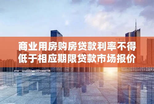 商业用房购房贷款利率不得低于相应期限贷款市场报价利率加60个基点是什么概念