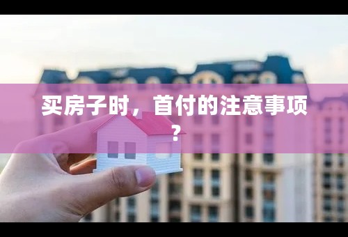 买房子时，首付的注意事项？