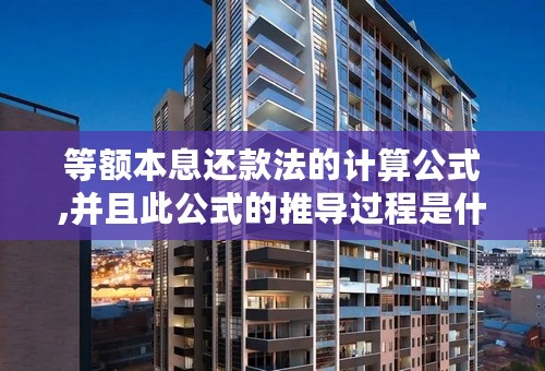 等额本息还款法的计算公式,并且此公式的推导过程是什么?