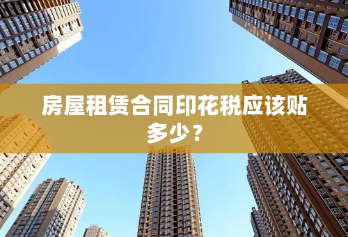 房屋租赁合同印花税应该贴多少？