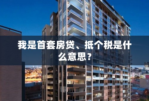 我是首套房贷、抵个税是什么意思？