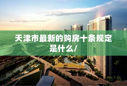 天津市最新的购房十条规定是什么/