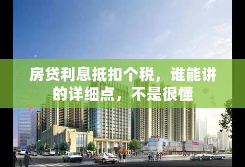 房贷利息抵扣个税，谁能讲的详细点，不是很懂