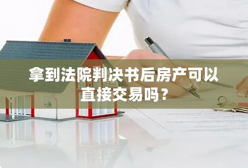 拿到法院判决书后房产可以直接交易吗？
