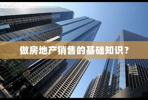 做房地产销售的基础知识？