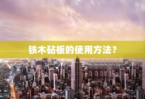 铁木砧板的使用方法？