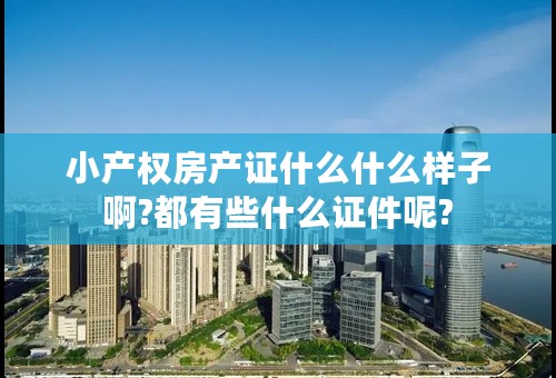 小产权房产证什么什么样子啊?都有些什么证件呢?