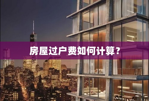 房屋过户费如何计算？